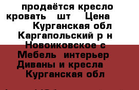 продаётся кресло кровать 2 шт  › Цена ­ 3 500 - Курганская обл., Каргапольский р-н, Новоиковское с. Мебель, интерьер » Диваны и кресла   . Курганская обл.